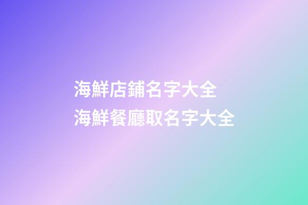 海鮮店鋪名字大全 海鮮餐廳取名字大全-第1張-店鋪起名-玄機派